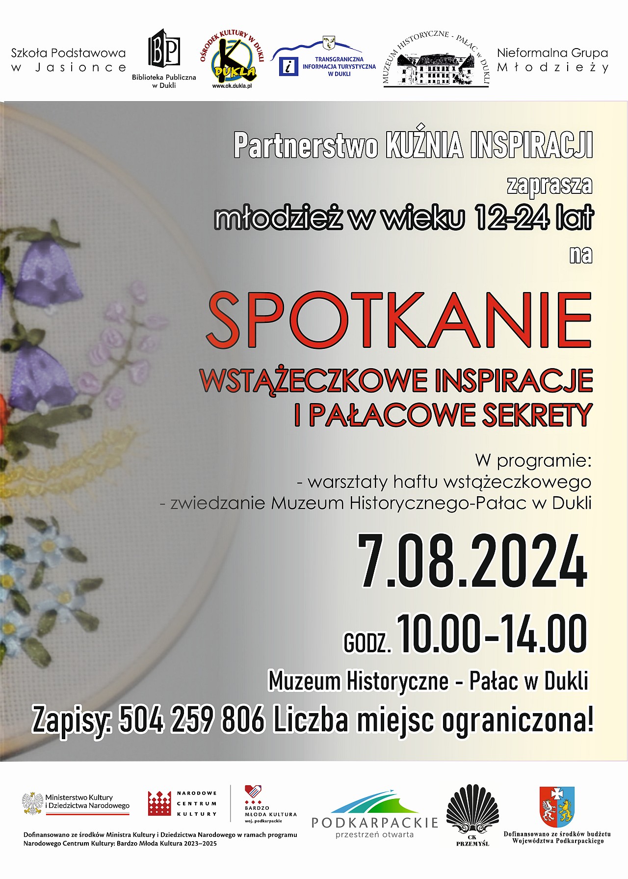 Plakat. Na tle haftu napis: Partnerstwo KUŹNIA INSPIRACJI zaprasza młodzież w wieku 12-24 lat na spotkanie wstążeczkowe inspiracje i pałacowe sekrety. W programie: warsztaty haftu wstążeczkowego, zwiedzanie Muzeum Historycznego-Pałac w Dukli. 7 sierpnia, godziny 10:00 - 14:00. Muzeum Historyczne - Pałac w Dukli. Zapisy 504 259 806, liczba miejsc ograniczona!